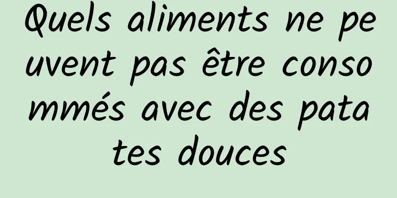 Quels aliments ne peuvent pas être consommés avec des patates douces