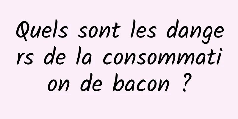 Quels sont les dangers de la consommation de bacon ?