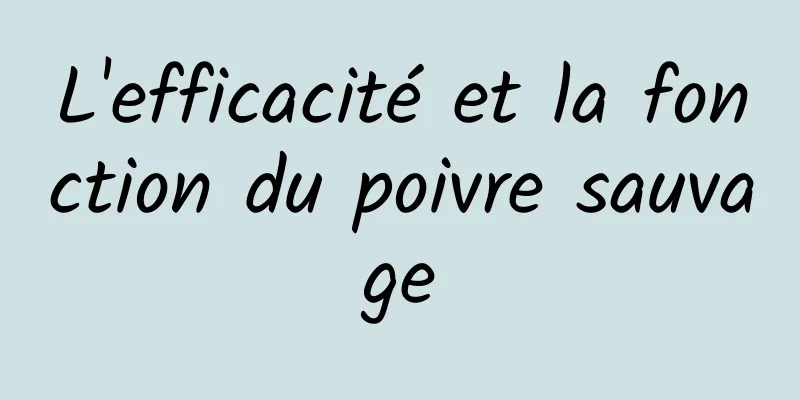 L'efficacité et la fonction du poivre sauvage