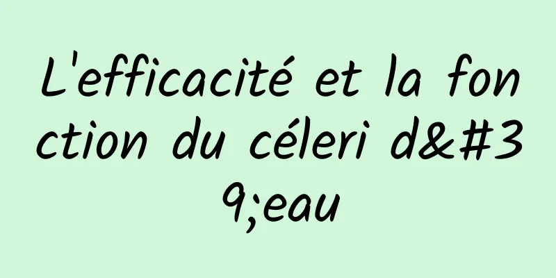 L'efficacité et la fonction du céleri d'eau