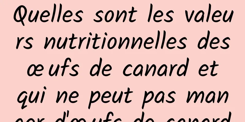 Quelles sont les valeurs nutritionnelles des œufs de canard et qui ne peut pas manger d'œufs de canard