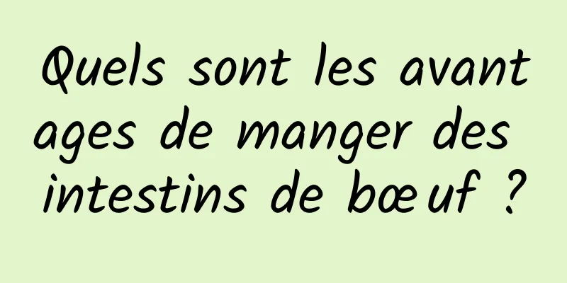 Quels sont les avantages de manger des intestins de bœuf ?