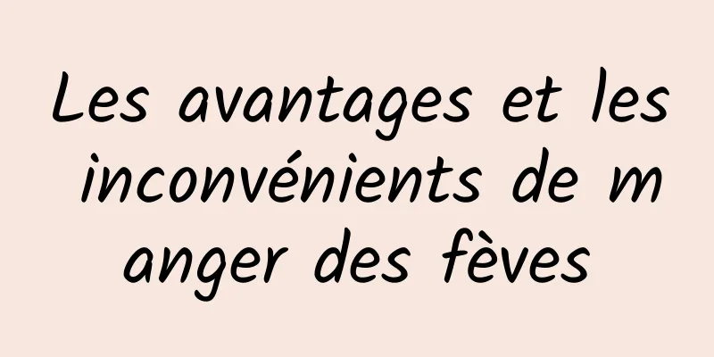 Les avantages et les inconvénients de manger des fèves