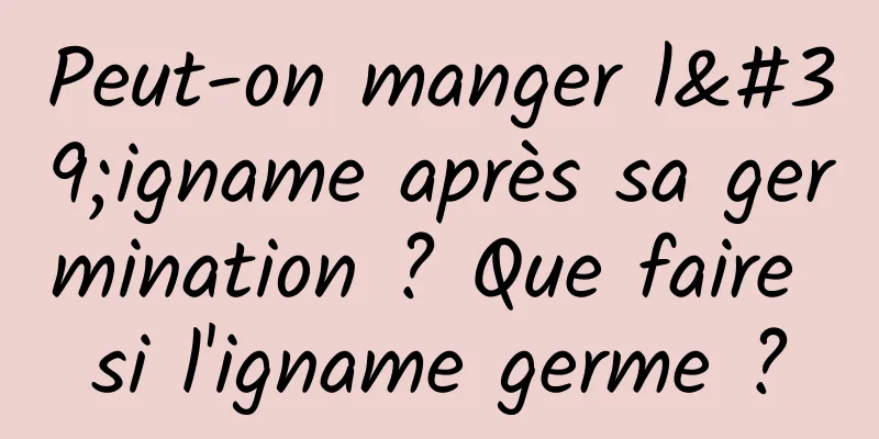 Peut-on manger l'igname après sa germination ? Que faire si l'igname germe ?