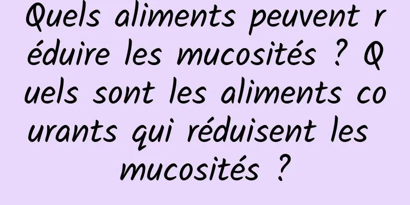 Quels aliments peuvent réduire les mucosités ? Quels sont les aliments courants qui réduisent les mucosités ?