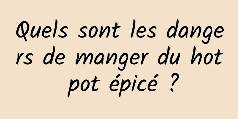 Quels sont les dangers de manger du hot pot épicé ?