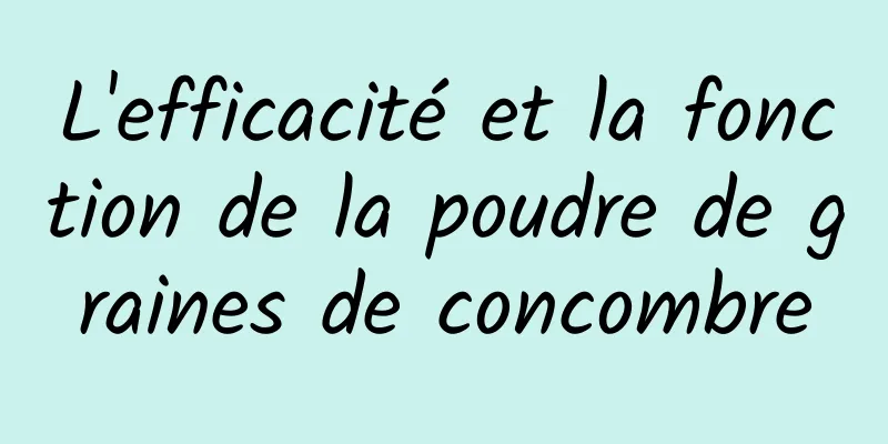 L'efficacité et la fonction de la poudre de graines de concombre