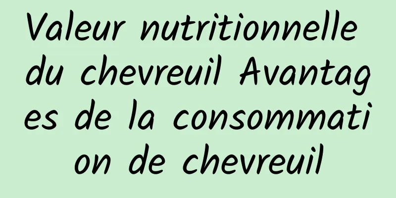 Valeur nutritionnelle du chevreuil Avantages de la consommation de chevreuil