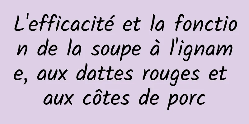 L'efficacité et la fonction de la soupe à l'igname, aux dattes rouges et aux côtes de porc