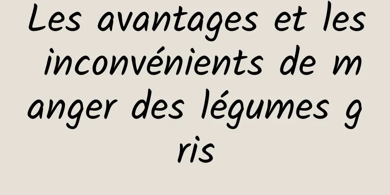 Les avantages et les inconvénients de manger des légumes gris