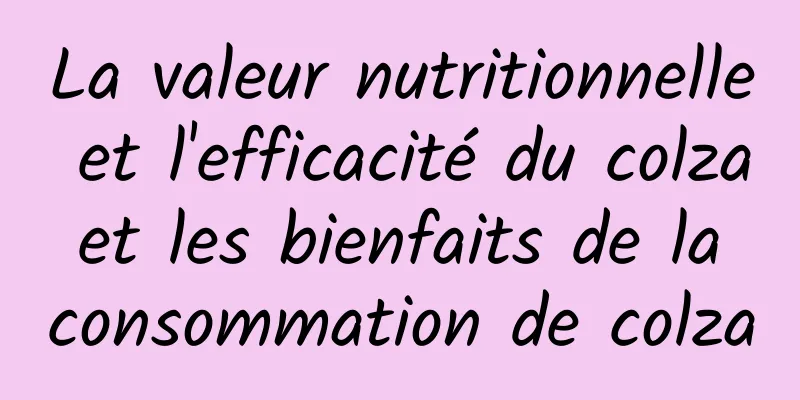 La valeur nutritionnelle et l'efficacité du colza et les bienfaits de la consommation de colza