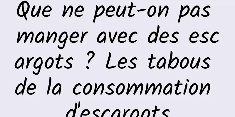 Que ne peut-on pas manger avec des escargots ? Les tabous de la consommation d'escargots