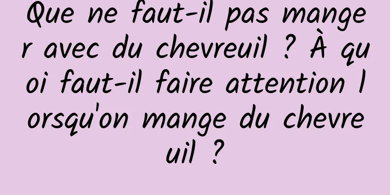 Que ne faut-il pas manger avec du chevreuil ? À quoi faut-il faire attention lorsqu'on mange du chevreuil ?