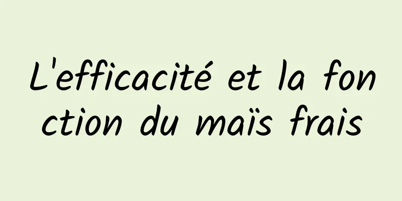 L'efficacité et la fonction du maïs frais