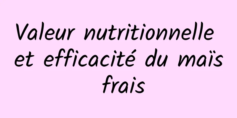 Valeur nutritionnelle et efficacité du maïs frais