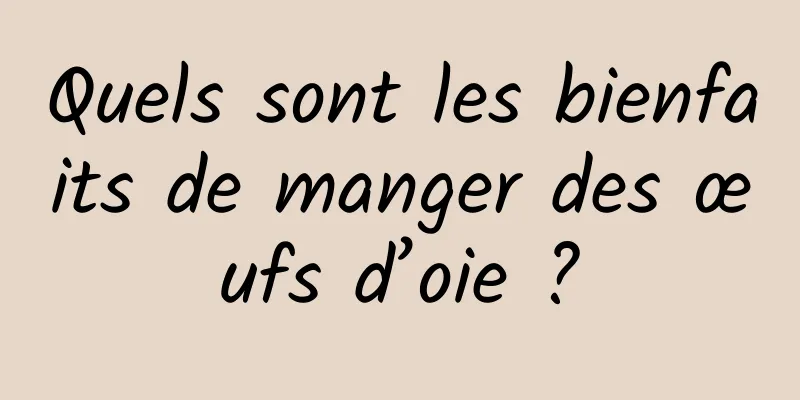 Quels sont les bienfaits de manger des œufs d’oie ?