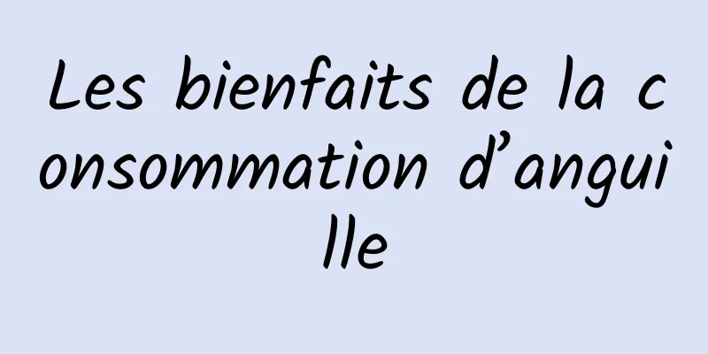 Les bienfaits de la consommation d’anguille