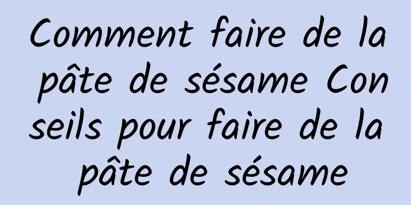 Comment faire de la pâte de sésame Conseils pour faire de la pâte de sésame