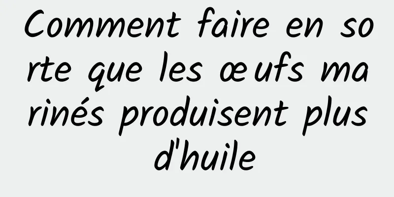 Comment faire en sorte que les œufs marinés produisent plus d'huile