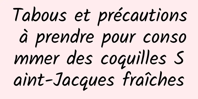 Tabous et précautions à prendre pour consommer des coquilles Saint-Jacques fraîches