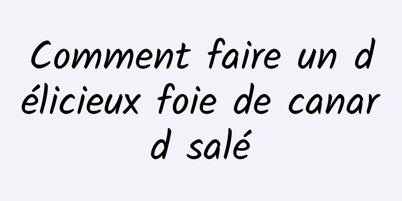 Comment faire un délicieux foie de canard salé