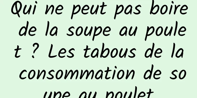 Qui ne peut pas boire de la soupe au poulet ? Les tabous de la consommation de soupe au poulet