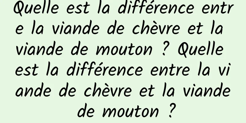 Quelle est la différence entre la viande de chèvre et la viande de mouton ? Quelle est la différence entre la viande de chèvre et la viande de mouton ?