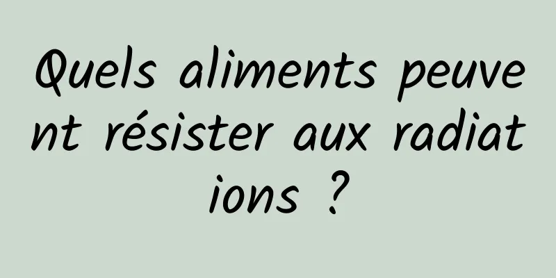 Quels aliments peuvent résister aux radiations ?