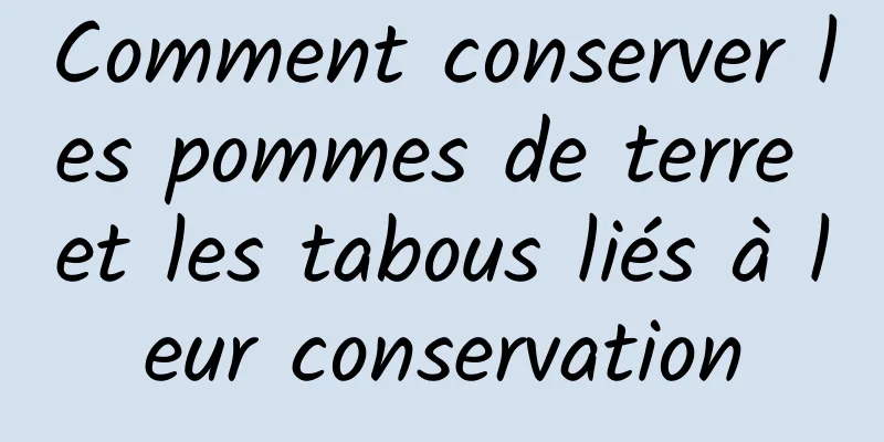 Comment conserver les pommes de terre et les tabous liés à leur conservation