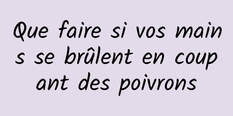 Que faire si vos mains se brûlent en coupant des poivrons