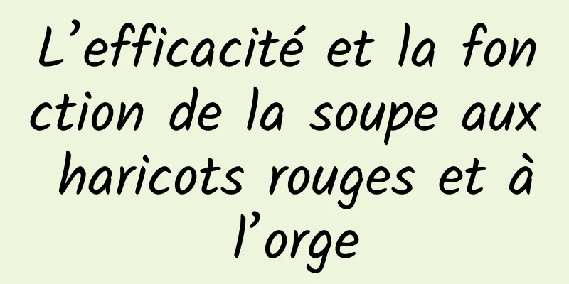 L’efficacité et la fonction de la soupe aux haricots rouges et à l’orge