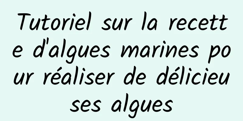 Tutoriel sur la recette d'algues marines pour réaliser de délicieuses algues