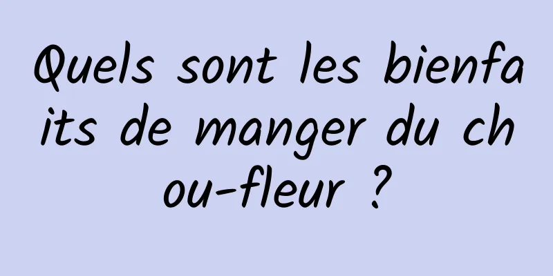 Quels sont les bienfaits de manger du chou-fleur ?