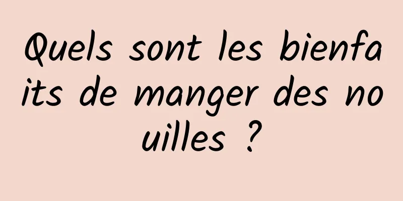 Quels sont les bienfaits de manger des nouilles ?