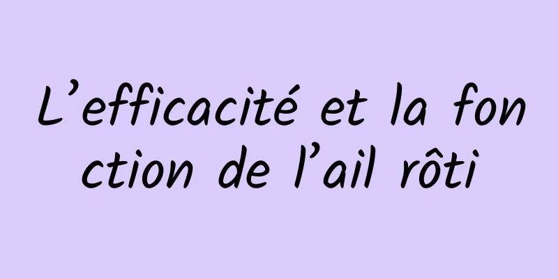 L’efficacité et la fonction de l’ail rôti