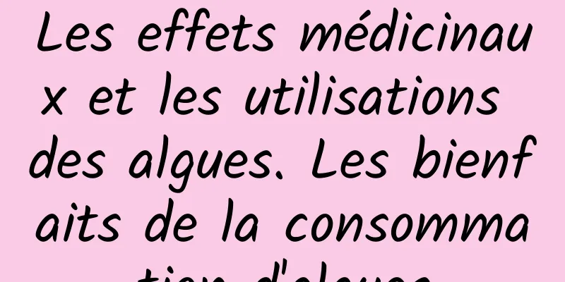 Les effets médicinaux et les utilisations des algues. Les bienfaits de la consommation d'algues