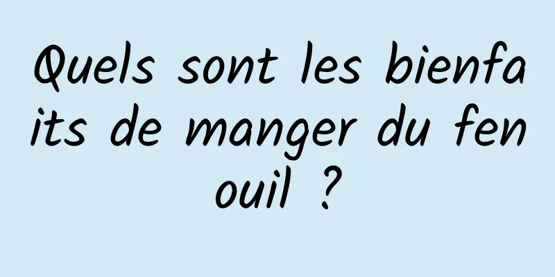 Quels sont les bienfaits de manger du fenouil ?