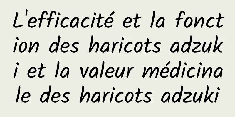 L'efficacité et la fonction des haricots adzuki et la valeur médicinale des haricots adzuki