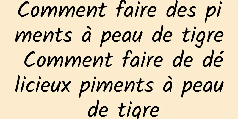 Comment faire des piments à peau de tigre Comment faire de délicieux piments à peau de tigre