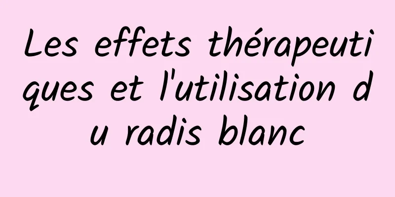 Les effets thérapeutiques et l'utilisation du radis blanc