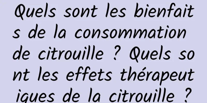 Quels sont les bienfaits de la consommation de citrouille ? Quels sont les effets thérapeutiques de la citrouille ?