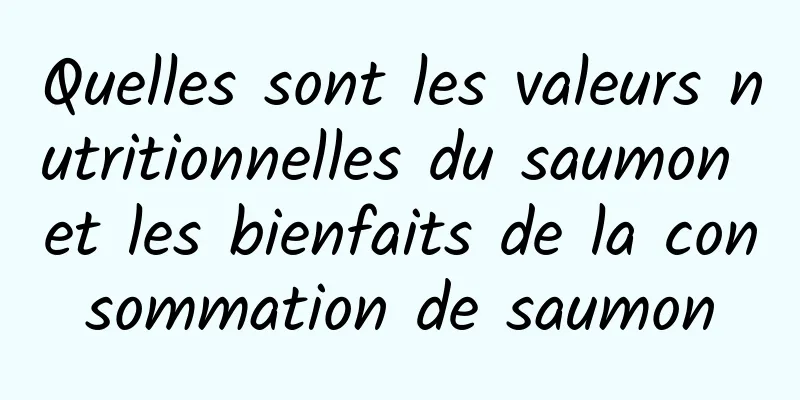 Quelles sont les valeurs nutritionnelles du saumon et les bienfaits de la consommation de saumon