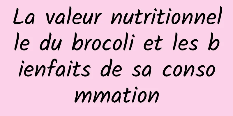 La valeur nutritionnelle du brocoli et les bienfaits de sa consommation