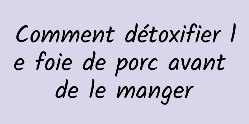 Comment détoxifier le foie de porc avant de le manger