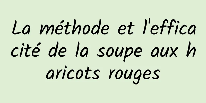 La méthode et l'efficacité de la soupe aux haricots rouges