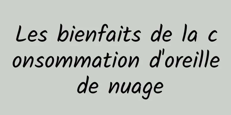 Les bienfaits de la consommation d'oreille de nuage