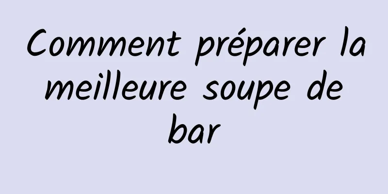 Comment préparer la meilleure soupe de bar