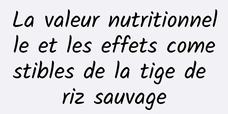 La valeur nutritionnelle et les effets comestibles de la tige de riz sauvage