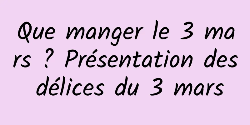 Que manger le 3 mars ? Présentation des délices du 3 mars