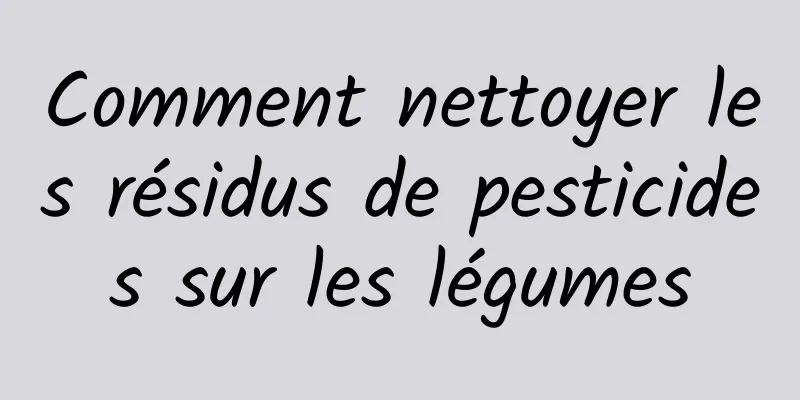 Comment nettoyer les résidus de pesticides sur les légumes